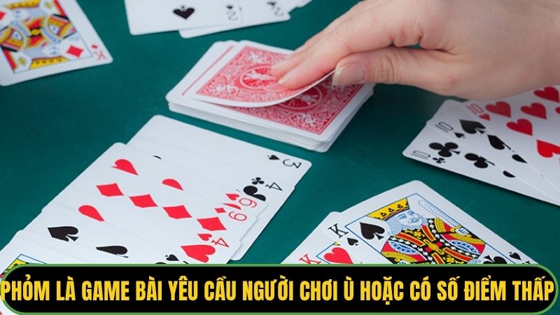 Phỏm là game bài yêu cầu người chơi ù hoặc có số điểm thấp nhất